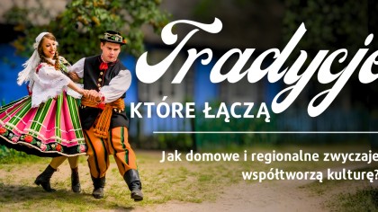 Tradycje, które łączą. Jak domowe i regionalne zwyczaje współtworzą kulturę? 